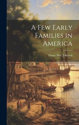 A Few Early Families in America by Mrs Grace 1888- Johnson Hardcover Book