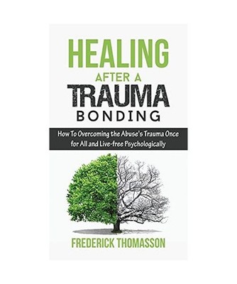 Healing After a Trauma Bonding: How To Overcoming the Abuse's Trauma Once for Al