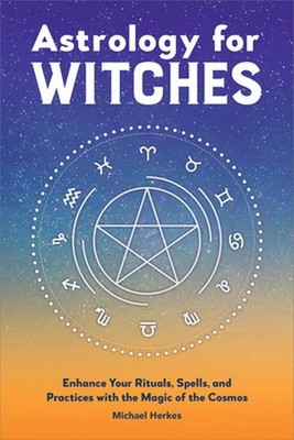 Astrology for Witches: Enhance Your Rituals, Spells, and Practices with the Magi