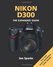 NIKON D300: THE EXPANDED GUIDE (EXPANDED GUIDES) By Jon Sparks *Mint Condition*