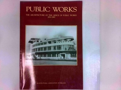 Public Works - The Architecture of the Office of Public Works 1831 - 1987 O'Rega