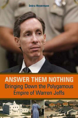 Answer Them Nothing: Bringing Down the Polygamous Empire of Warren Jeffs: New