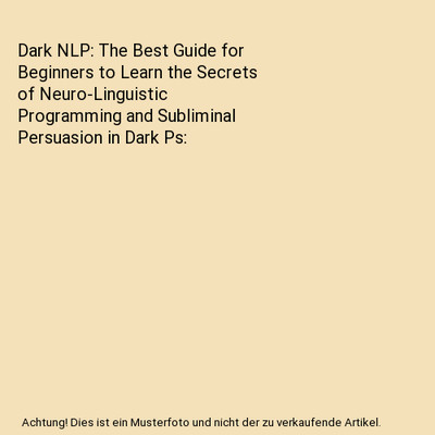 Dark NLP: The Best Guide for Beginners to Learn the Secrets of Neuro-Linguistic 