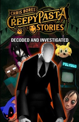 Creepypasta Stories: Decoded and Investigated, From Sonichu to Polybius to Slend