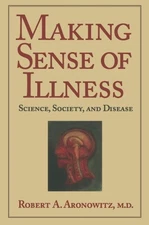 MAKING SENSE OF ILLNESS: SCIENCE, SOCIETY AND DISEASE By Robert A. Aronowitz VG+