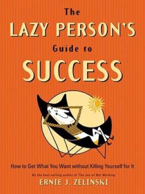 The Lazy Person's Guide to Success: How to Get What You Want Without Kill - GOOD