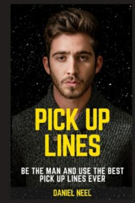 Pick Up Lines: be the man and use the best pick up lines ever by Neel, Daniel...