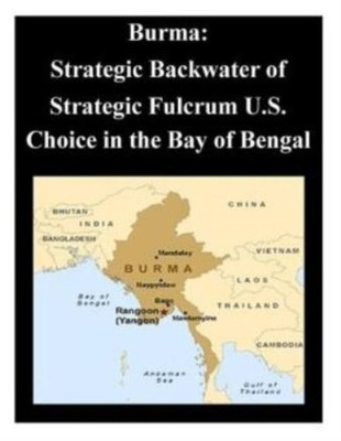 Burma: Strategic Backwater Of Strategic Fulcrum U S  Choice In The Bay Of Bengal