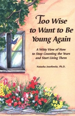 Too Wise to Want to Be Young Again: A Witty View of How to Stop 