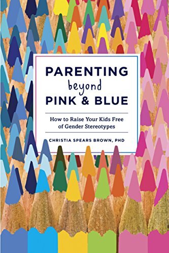 Parenting Beyond Pink and Blue: How to Raise Your Kids Free of G