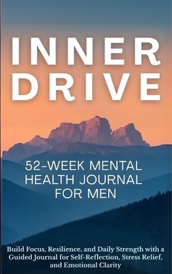 Inner Drive 52-Week Mental Health Journal for Men: Build Focus, Resilience, and 