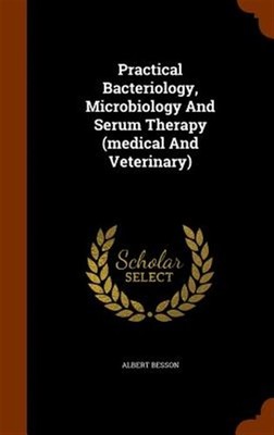 Practical Bacteriology, Microbiology and Serum Therapy (Medical and Veterinar...
