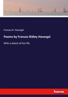 Poems By Frances Ridley Havergal With A Sketch Of Her Life Frances R. Havergal