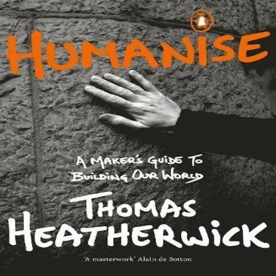 Humanise A Maker's Guide to Building Our World Thomas Heatherwick