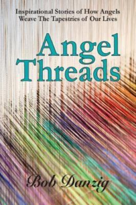 Angel Threads: Inspirational Stories of How Angels Weave the Tapestry of Our ...