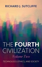 The Fourth Civilization, Volume Two: Technology, Ethics, and Society by Rick Sut