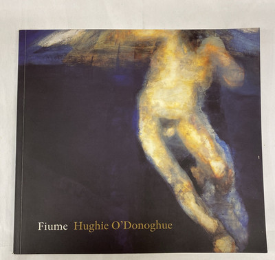 HUGHIE O DONOGHUE,  FIUME  exhibition catalogue , 2004. PURDY HICKS 