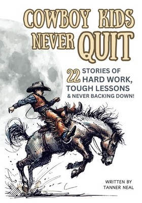 Cowboy Kids Never Quit: 22 Stories of hard work, tough lessons & never backing d