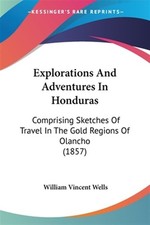 Explorations And Adventures In Honduras by Wells, William Vince; Wells, Willi...