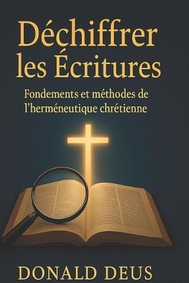 Dchiffrer les critures: Fondements et m?thodes de l'herm?neutique chr?tienne by