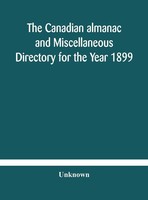 Unknown | The Canadian Almanac And Miscellaneous Directory For The Year 1899...