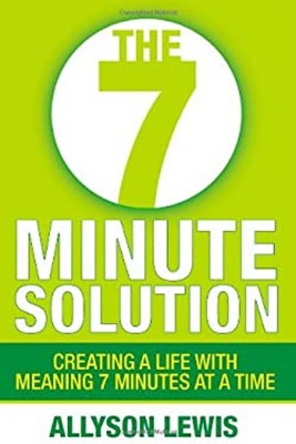 The 7 Minute Solution : Creating a Life with Meaning 7 Minutes at