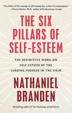 Six Pillars of Self-Esteem: The Definitive Work on Self-Esteem by the Leading P