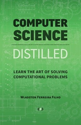 Computer Science Distilled: Learn the Art of Solving Computational Problems ...