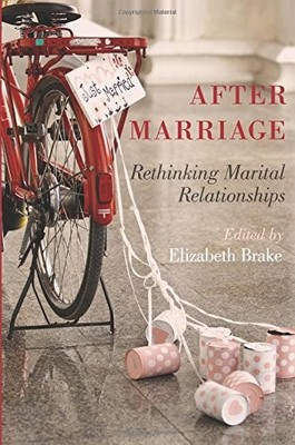 AFTER MARRIAGE: RETHINKING MARITAL RELATIONSHIPS By Elizabeth Brake