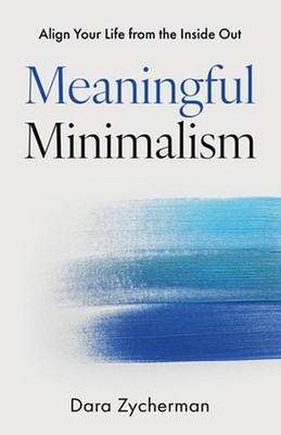 Meaningful Minimalism: Align Your Life from the Inside Out by Dara Zycherman Pap