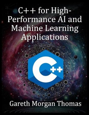 C++ for High-Performance AI and Machine Learning Applications: Optimizing Comput
