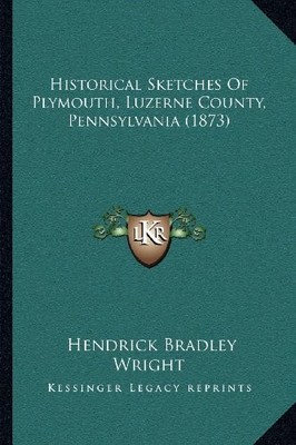 HISTORICAL SKETCHES OF PLYMOUTH, LUZERNE COUNTY, By Hendrick Bradley Wright NEW
