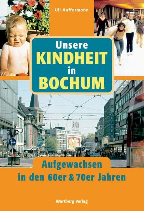 Unsere Kindheit in Bochum - Aufgewachsen in den 60er und 70er Jahren, Uli A ...