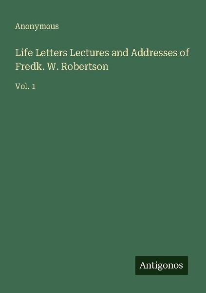 Life Letters Lectures And Addresses Of Fredk. W. Robertson Anonymous-image