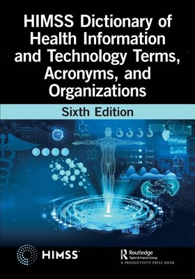 HIMSS Dictionary of Health Information and Technology Terms, Acronyms, and...