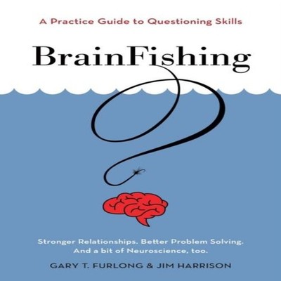 BrainFishing A Practice Guide to Questioning Skills Gary T. Furlo