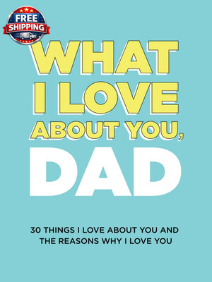 What I Love about You, Dad: 30 Things I Love about You and the Reasons Why I Lov