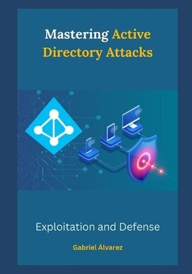 Mastering Active Directory Attacks: Exploitation and Defense by Gabriel ?lvarez 
