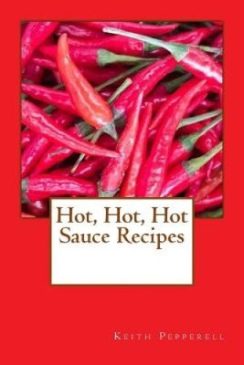Hot, Hot, Hot Sauce Recipes by Keith Pepperell