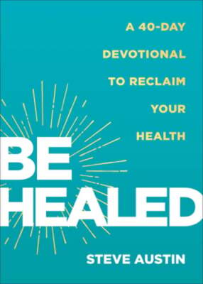 Be Healed: A 40-Day Devotional to Reclaim Your Health by Steve Austin: New