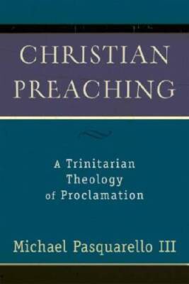 Christian Preaching: A Trinitarian Theology of Proclamation - Paperback - GOOD