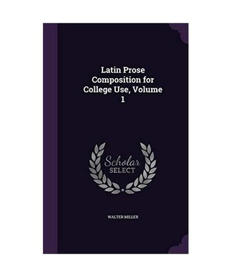 Latin Prose Composition for College Use, Volume 1, Walter Miller