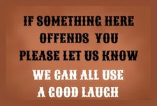 If Something Here Offends You Please Let Us Know We Can Use  A Laugh MAGNET
