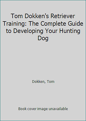 Tom Dokken's Retriever Training: The Complete Guide to Developing Your...