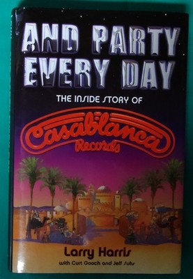 And Party Every Day: The Inside Story of Casablanca Records by Larry Harris
