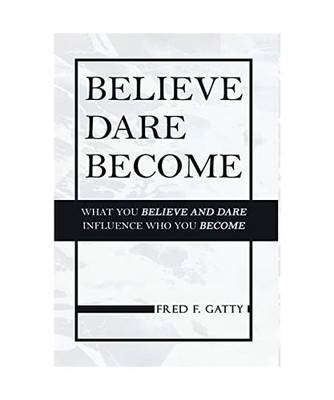 Believe Dare Become: What You Believe and Dare Influence Who You Become, Fred F.