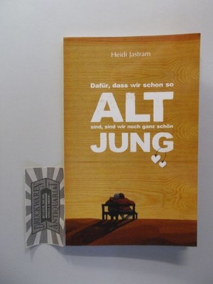 Dafür, dass wir schon so alt sind, sind wir noch ganz schön jung. Jastram, Heidi