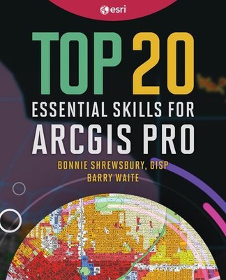 Top 20 Essential Skills for ArcGIS Pro: 1 (Top 20 Essential Skills, 1)
