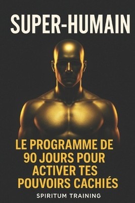 Super-Humain: Le programme de 90 jours pour activer tes pouvoirs cach?s by Spiri