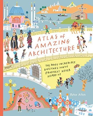 Atlas of Amazing Architecture: The most incredible buildings you ve (probably) n